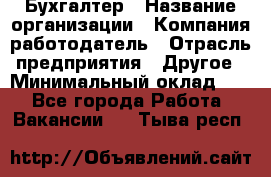 Бухгалтер › Название организации ­ Компания-работодатель › Отрасль предприятия ­ Другое › Минимальный оклад ­ 1 - Все города Работа » Вакансии   . Тыва респ.